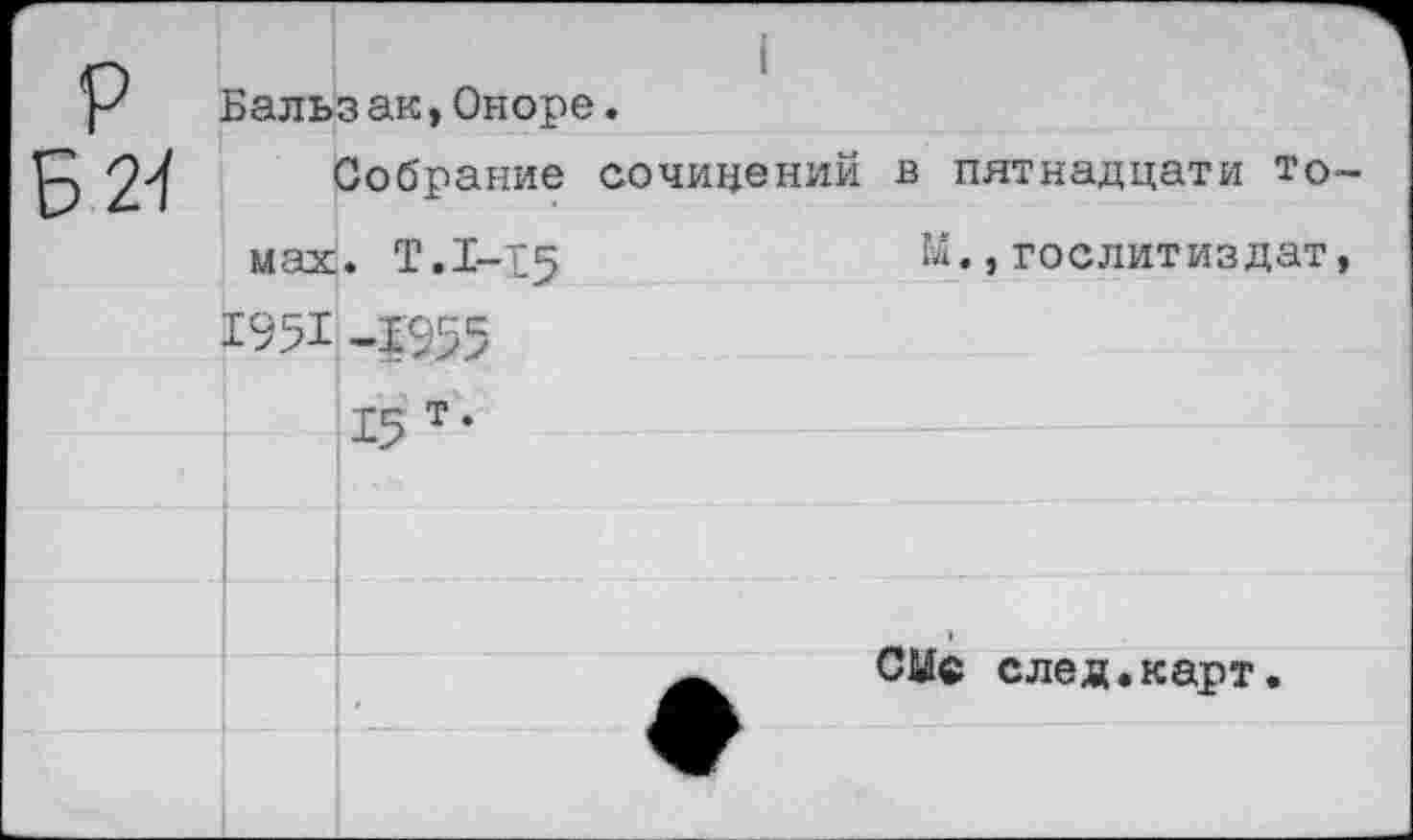 ﻿Бальзак,Оноре.
Собрание сочинений в пятнадцати то мах. Т.1-15	М.,Гослитиздат
1951 -1'955
15 т‘
СМ® след•карт.